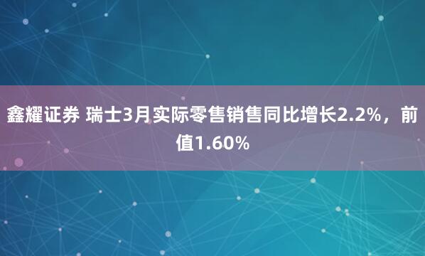 鑫耀证券 瑞士3月实际零售销售同比增长2.2%，前值1.60%
