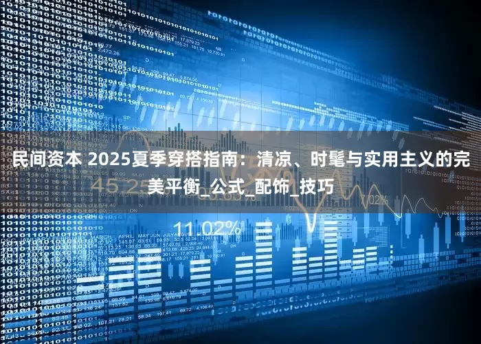 民间资本 2025夏季穿搭指南：清凉、时髦与实用主义的完美平衡_公式_配饰_技巧