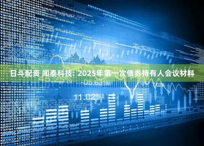 日斗配资 闻泰科技: 2025年第一次债券持有人会议材料
