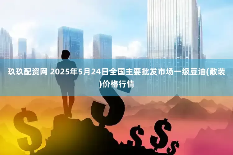 玖玖配资网 2025年5月24日全国主要批发市场一级豆油(散装)价格行情
