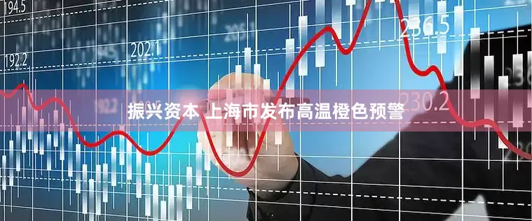 振兴资本 上海市发布高温橙色预警