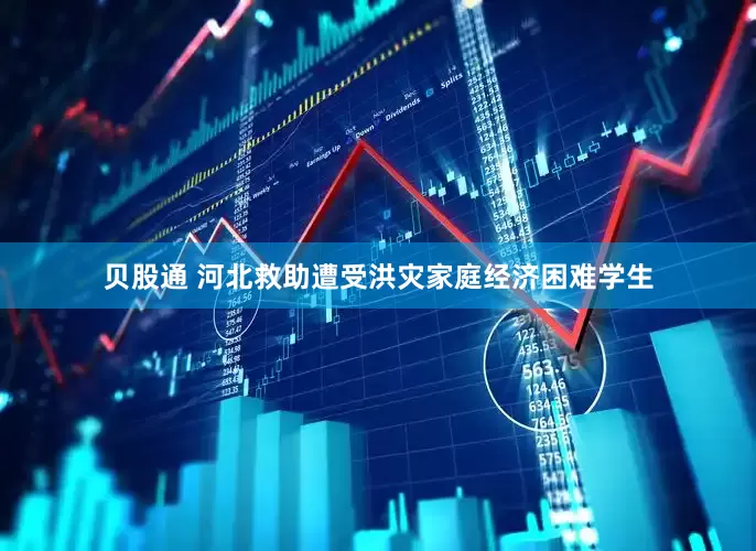 贝股通 河北救助遭受洪灾家庭经济困难学生