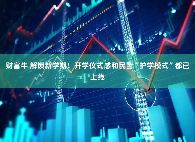 财富牛 解锁新学期！开学仪式感和民警“护学模式”都已上线