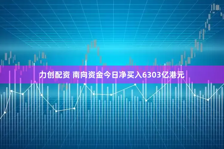 力创配资 南向资金今日净买入6303亿港元